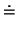 $\displaystyle \doteq$